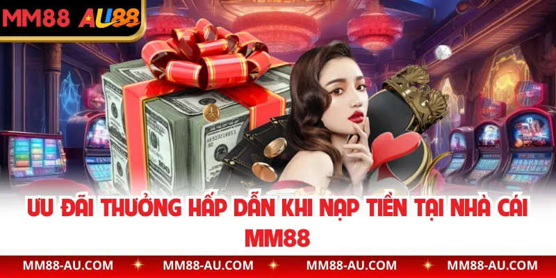 Ưu đãi thưởng hấp dẫn khi nạp tiền tại nhà cái MM88